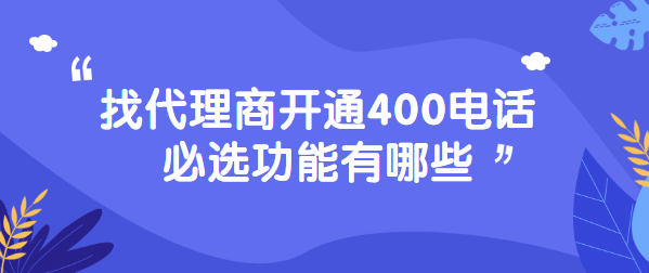 找代理商開通400電話必選功能有哪些